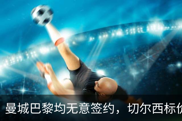 曼城巴黎均无意签约，切尔西标价1.2亿英镑，穆里尼奥会买恩佐吗？