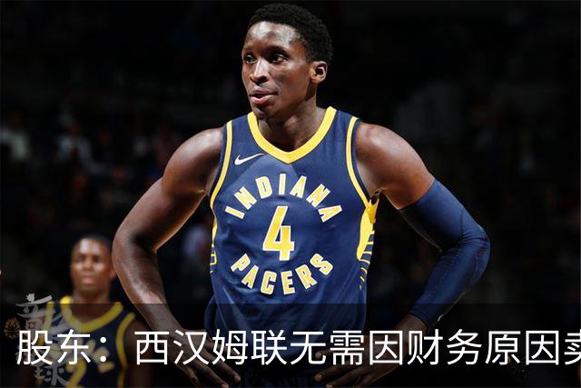 股东：西汉姆联无需因财务原因卖核心球员，要以最快速度重返英超